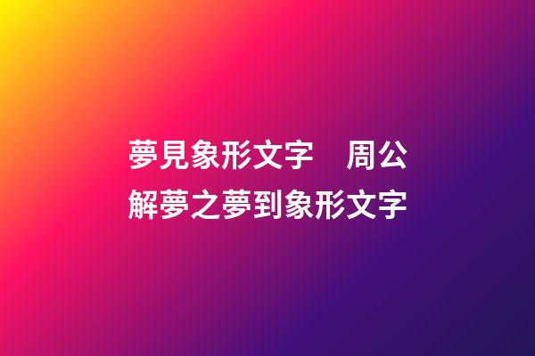 夢見象形文字　周公解夢之夢到象形文字